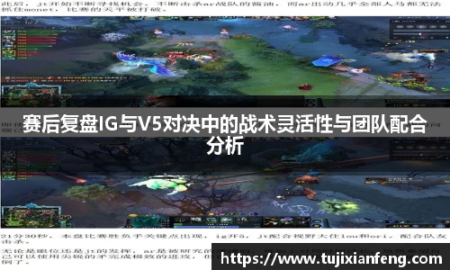 赛后复盘IG与V5对决中的战术灵活性与团队配合分析