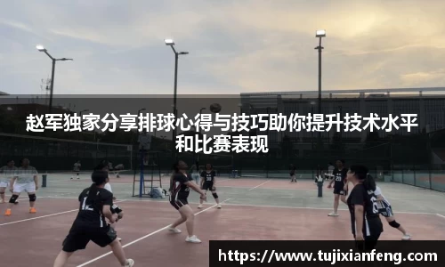 赵军独家分享排球心得与技巧助你提升技术水平和比赛表现