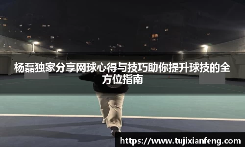 杨磊独家分享网球心得与技巧助你提升球技的全方位指南