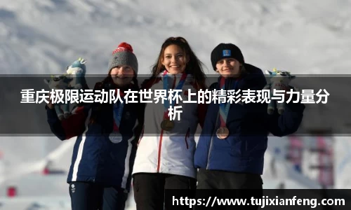 重庆极限运动队在世界杯上的精彩表现与力量分析