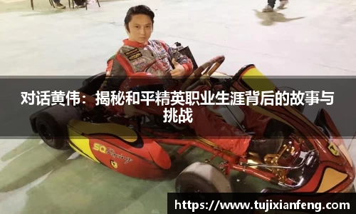 对话黄伟：揭秘和平精英职业生涯背后的故事与挑战