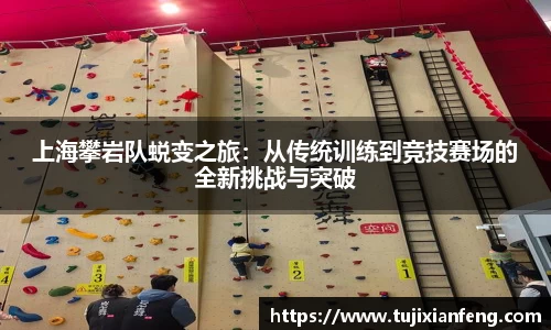 上海攀岩队蜕变之旅：从传统训练到竞技赛场的全新挑战与突破