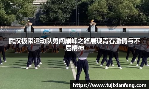 武汉极限运动队勇闯巅峰之路展现青春激情与不屈精神