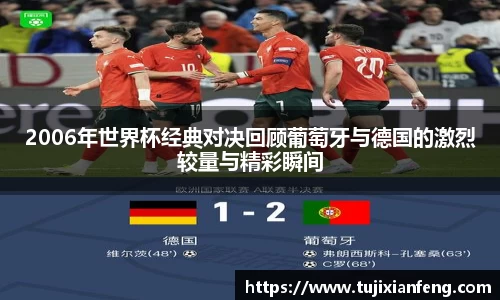 2006年世界杯经典对决回顾葡萄牙与德国的激烈较量与精彩瞬间