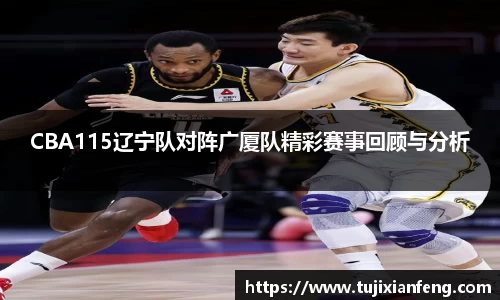 CBA115辽宁队对阵广厦队精彩赛事回顾与分析