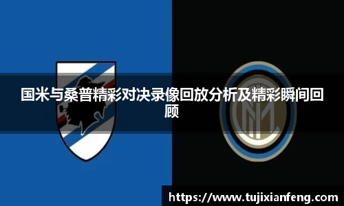 国米与桑普精彩对决录像回放分析及精彩瞬间回顾