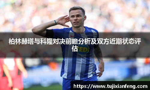柏林赫塔与科隆对决前瞻分析及双方近期状态评估