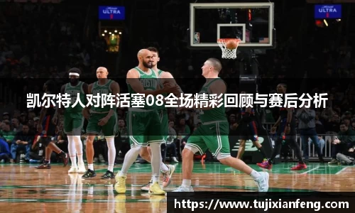 凯尔特人对阵活塞08全场精彩回顾与赛后分析