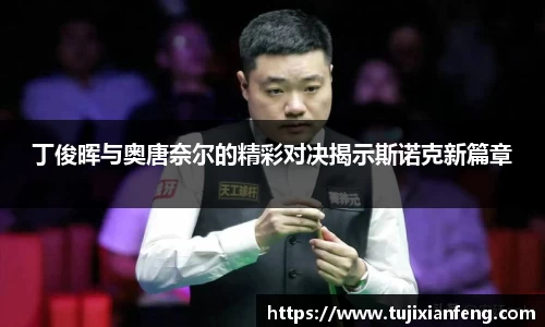 丁俊晖与奥唐奈尔的精彩对决揭示斯诺克新篇章