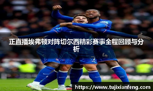 正直播埃弗顿对阵切尔西精彩赛事全程回顾与分析