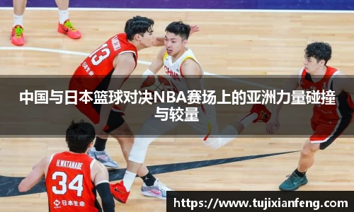 中国与日本篮球对决NBA赛场上的亚洲力量碰撞与较量